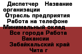 Диспетчер › Название организации ­ Dimond Style › Отрасль предприятия ­ Работа на телефоне › Минимальный оклад ­ 1 - Все города Работа » Вакансии   . Забайкальский край,Чита г.